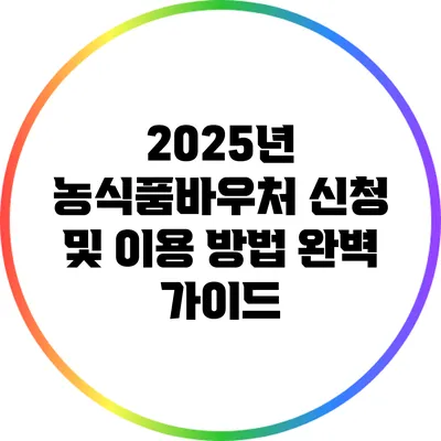 2025년 농식품바우처 신청 및 이용 방법 완벽 가이드