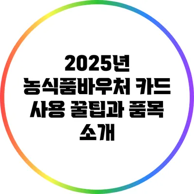 2025년 농식품바우처 카드 사용 꿀팁과 품목 소개
