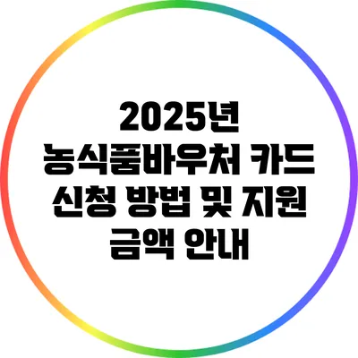 2025년 농식품바우처 카드 신청 방법 및 지원 금액 안내
