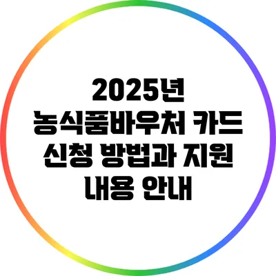 2025년 농식품바우처 카드 신청 방법과 지원 내용 안내