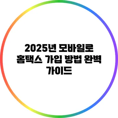2025년 모바일로 홈택스 가입 방법 완벽 가이드