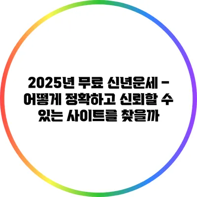 2025년 무료 신년운세 – 어떻게 정확하고 신뢰할 수 있는 사이트를 찾을까?