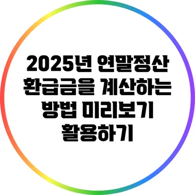 2025년 연말정산 환급금을 계산하는 방법: 미리보기 활용하기