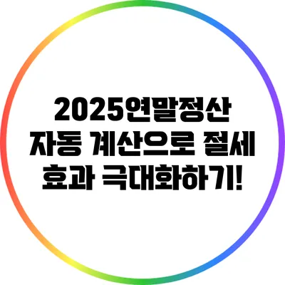2025연말정산 자동 계산으로 절세 효과 극대화하기!