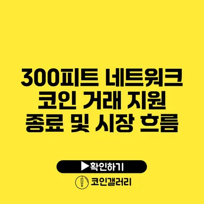 300피트 네트워크: 코인 거래 지원 종료 및 시장 흐름