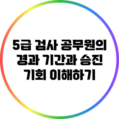5급 검사 공무원의 경과 기간과 승진 기회 이해하기