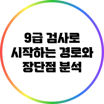 9급 검사로 시작하는 경로와 장단점 분석