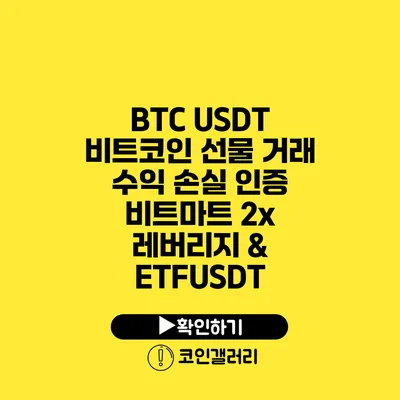 BTC USDT 비트코인 선물 거래 수익 손실 인증: 비트마트 2x 레버리지 & ETFUSDT