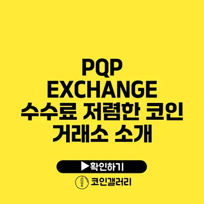 PQP EXCHANGE: 수수료 저렴한 코인 거래소 소개