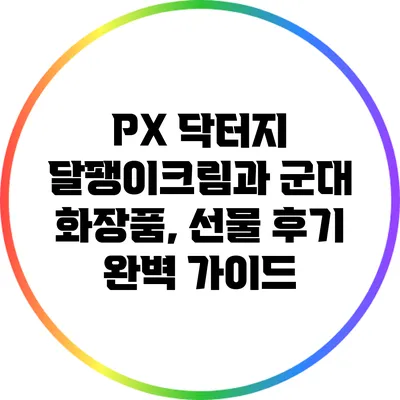 PX 닥터지 달팽이크림과 군대 화장품, 선물 후기 완벽 가이드