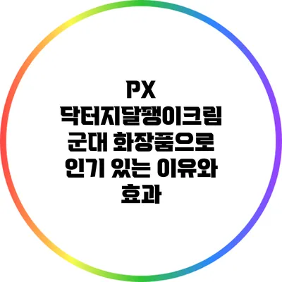 PX 닥터지달팽이크림: 군대 화장품으로 인기 있는 이유와 효과