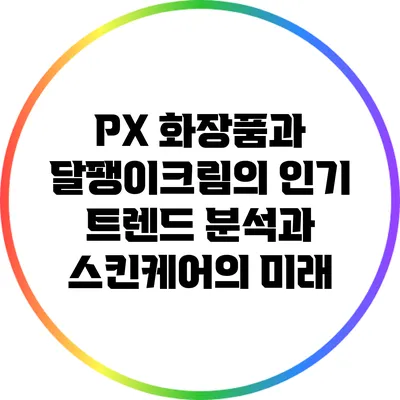 PX 화장품과 달팽이크림의 인기: 트렌드 분석과 스킨케어의 미래