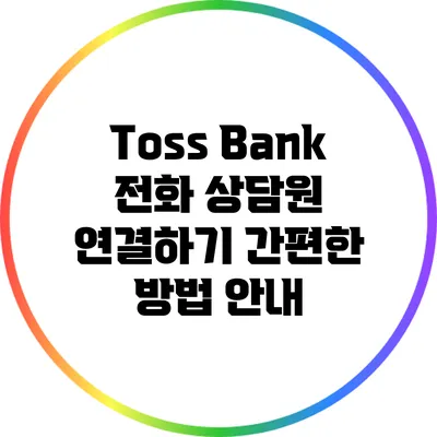 Toss Bank 전화 상담원 연결하기: 간편한 방법 안내
