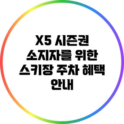 X5 시즌권 소지자를 위한 스키장 주차 혜택 안내