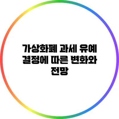 가상화폐 과세 유예 결정에 따른 변화와 전망
