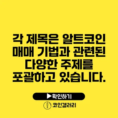 각 제목은 알트코인 매매 기법과 관련된 다양한 주제를 포괄하고 있습니다.