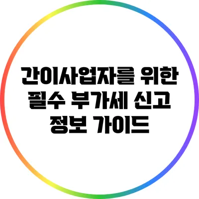 간이사업자를 위한 필수 부가세 신고 정보 가이드