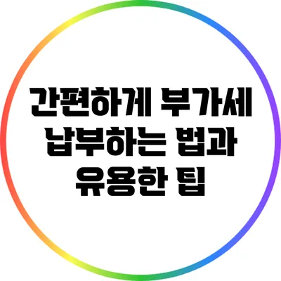 간편하게 부가세 납부하는 법과 유용한 팁