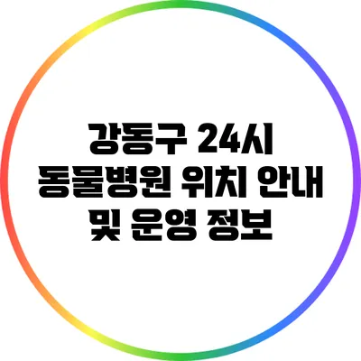 강동구 24시 동물병원 위치 안내 및 운영 정보