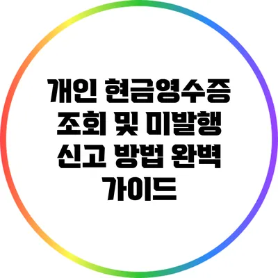 개인 현금영수증 조회 및 미발행 신고 방법 완벽 가이드