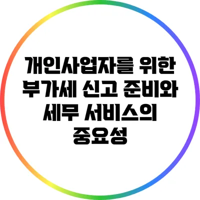 개인사업자를 위한 부가세 신고 준비와 세무 서비스의 중요성