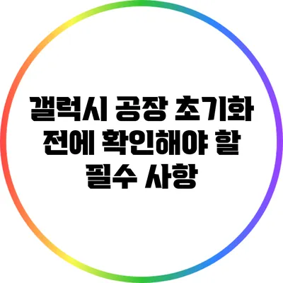 갤럭시 공장 초기화 전에 확인해야 할 필수 사항