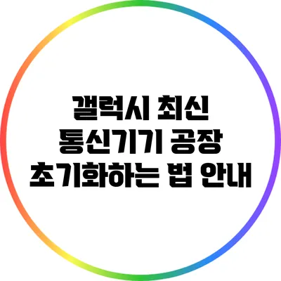 갤럭시 최신 통신기기 공장 초기화하는 법 안내