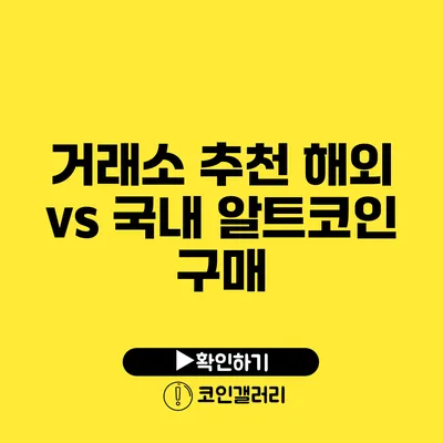 거래소 추천: 해외 vs 국내 알트코인 구매