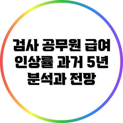 검사 공무원 급여 인상률: 과거 5년 분석과 전망