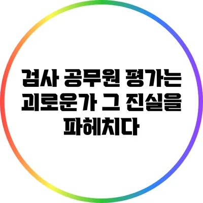 검사 공무원 평가는 괴로운가? 그 진실을 파헤치다