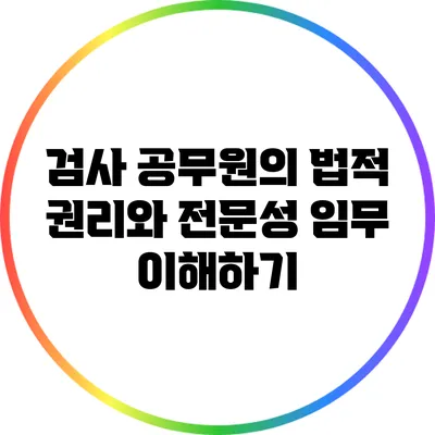 검사 공무원의 법적 권리와 전문성 임무 이해하기