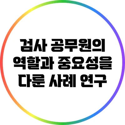 검사 공무원의 역할과 중요성을 다룬 사례 연구