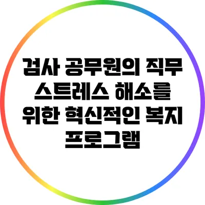 검사 공무원의 직무 스트레스 해소를 위한 혁신적인 복지 프로그램