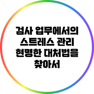 검사 업무에서의 스트레스 관리: 현명한 대처법을 찾아서