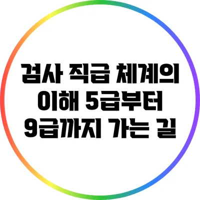 검사 직급 체계의 이해: 5급부터 9급까지 가는 길