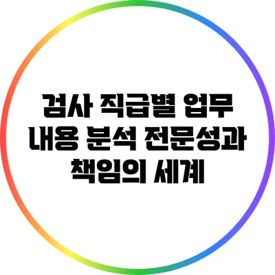 검사 직급별 업무 내용 분석: 전문성과 책임의 세계