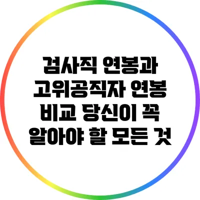 검사직 연봉과 고위공직자 연봉 비교: 당신이 꼭 알아야 할 모든 것