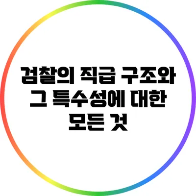 검찰의 직급 구조와 그 특수성에 대한 모든 것