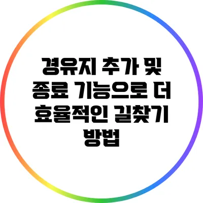 경유지 추가 및 종료 기능으로 더 효율적인 길찾기 방법
