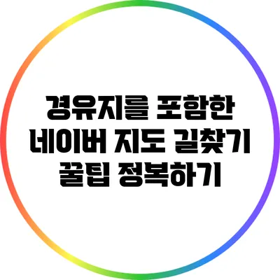 경유지를 포함한 네이버 지도 길찾기 꿀팁 정복하기