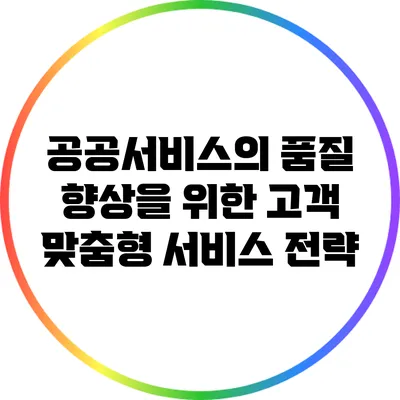 공공서비스의 품질 향상을 위한 고객 맞춤형 서비스 전략