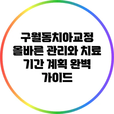 구월동치아교정: 올바른 관리와 치료 기간 계획 완벽 가이드