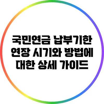 국민연금 납부기한 연장 시기와 방법에 대한 상세 가이드