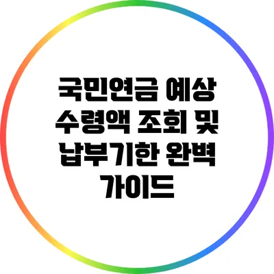 국민연금 예상 수령액 조회 및 납부기한 완벽 가이드