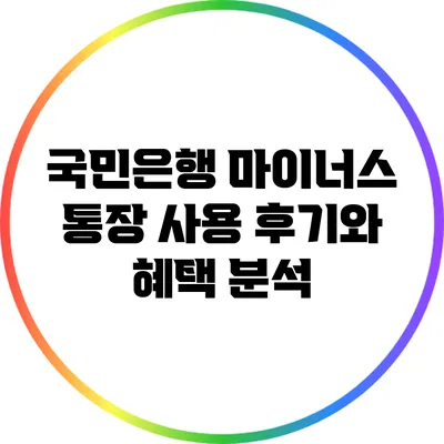 국민은행 마이너스 통장 사용 후기와 혜택 분석
