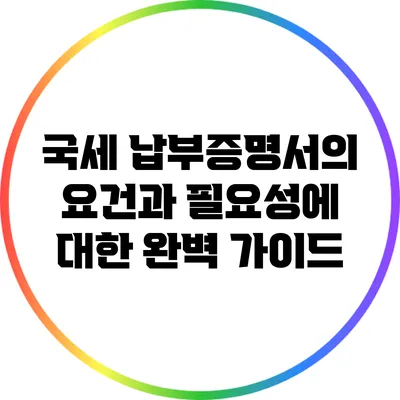 국세 납부증명서의 요건과 필요성에 대한 완벽 가이드