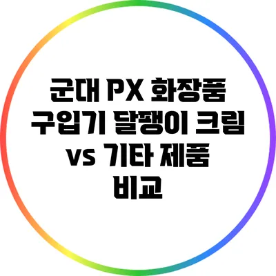 군대 PX 화장품 구입기: 달팽이 크림 vs 기타 제품 비교