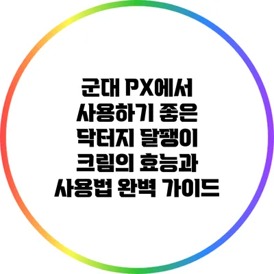 군대 PX에서 사용하기 좋은 닥터지 달팽이 크림의 효능과 사용법 완벽 가이드