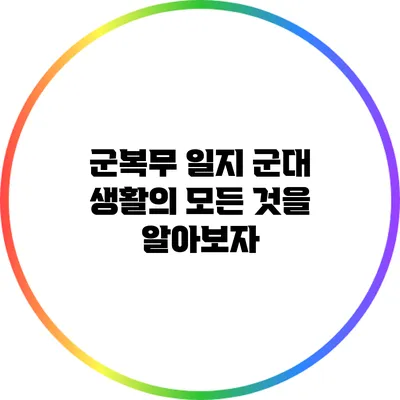 군복무 일지: 군대 생활의 모든 것을 알아보자