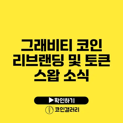 그래비티 코인 리브랜딩 및 토큰 스왑 소식